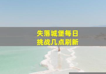 失落城堡每日挑战几点刷新