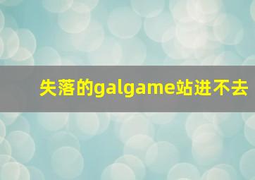 失落的galgame站进不去