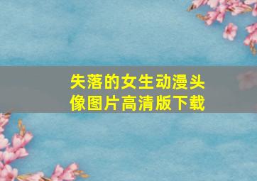 失落的女生动漫头像图片高清版下载