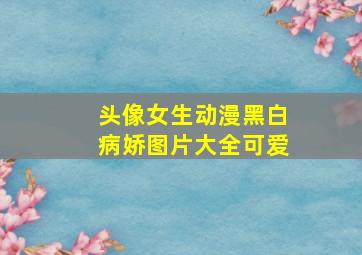 头像女生动漫黑白病娇图片大全可爱