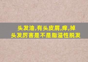 头发油,有头皮屑,痒,掉头发厉害是不是脂溢性脱发