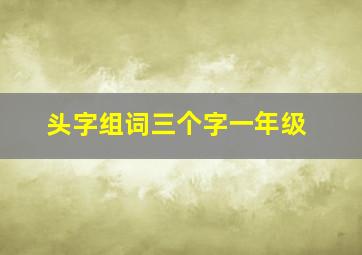 头字组词三个字一年级