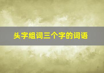 头字组词三个字的词语