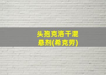 头孢克洛干混悬剂(希克劳)