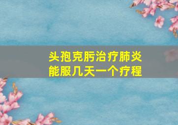 头孢克肟治疗肺炎能服几天一个疗程