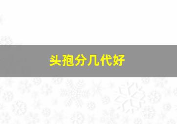 头孢分几代好