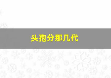 头孢分那几代