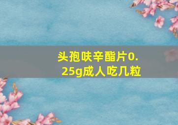 头孢呋辛酯片0.25g成人吃几粒