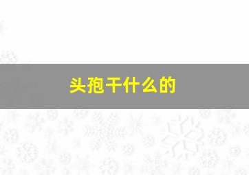 头孢干什么的