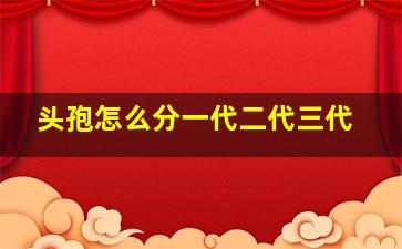 头孢怎么分一代二代三代