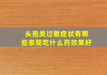 头孢类过敏症状有哪些表现吃什么药效果好