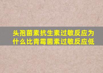 头孢菌素抗生素过敏反应为什么比青霉菌素过敏反应低