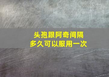 头孢跟阿奇间隔多久可以服用一次