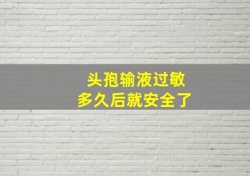 头孢输液过敏多久后就安全了