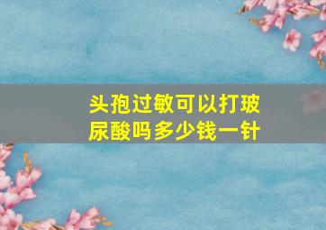 头孢过敏可以打玻尿酸吗多少钱一针