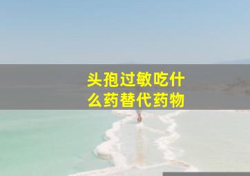 头孢过敏吃什么药替代药物