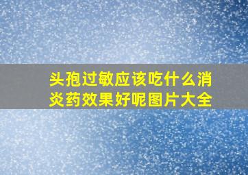 头孢过敏应该吃什么消炎药效果好呢图片大全