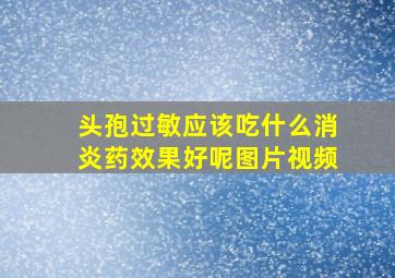 头孢过敏应该吃什么消炎药效果好呢图片视频