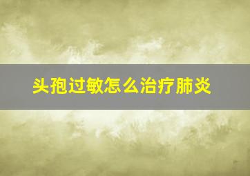 头孢过敏怎么治疗肺炎