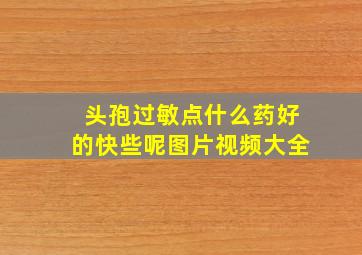 头孢过敏点什么药好的快些呢图片视频大全