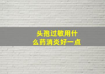 头孢过敏用什么药消炎好一点