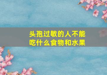 头孢过敏的人不能吃什么食物和水果