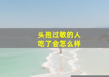 头孢过敏的人吃了会怎么样