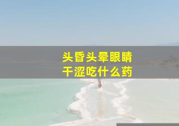 头昏头晕眼睛干涩吃什么药