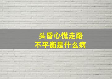 头昏心慌走路不平衡是什么病