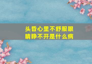 头昏心里不舒服眼睛睁不开是什么病