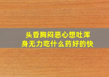 头昏胸闷恶心想吐浑身无力吃什么药好的快