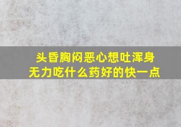 头昏胸闷恶心想吐浑身无力吃什么药好的快一点