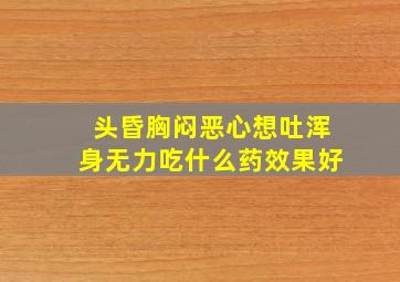 头昏胸闷恶心想吐浑身无力吃什么药效果好