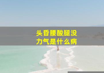 头昏腰酸腿没力气是什么病