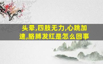 头晕,四肢无力,心跳加速,胳膊发红是怎么回事