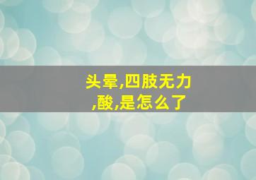 头晕,四肢无力,酸,是怎么了