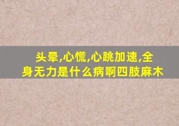 头晕,心慌,心跳加速,全身无力是什么病啊四肢麻木