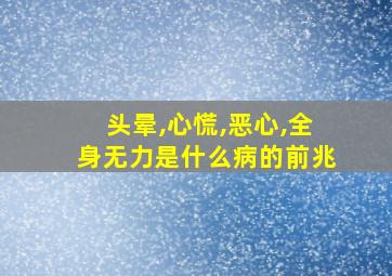 头晕,心慌,恶心,全身无力是什么病的前兆