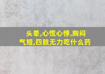 头晕,心慌心悸,胸闷气短,四肢无力吃什么药