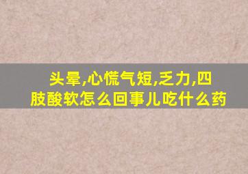 头晕,心慌气短,乏力,四肢酸软怎么回事儿吃什么药