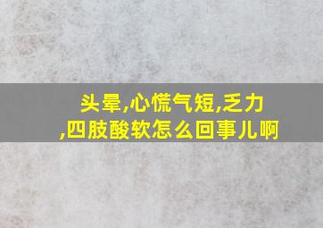 头晕,心慌气短,乏力,四肢酸软怎么回事儿啊