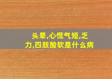 头晕,心慌气短,乏力,四肢酸软是什么病