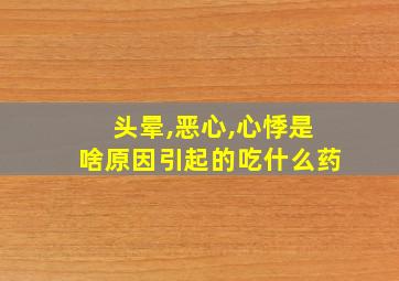 头晕,恶心,心悸是啥原因引起的吃什么药