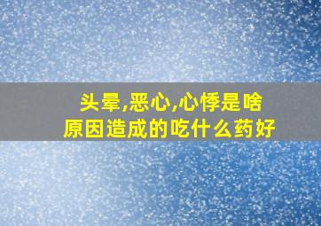 头晕,恶心,心悸是啥原因造成的吃什么药好