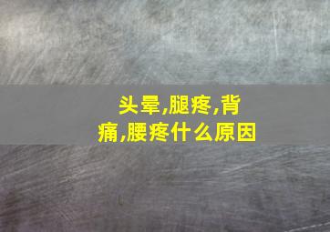 头晕,腿疼,背痛,腰疼什么原因