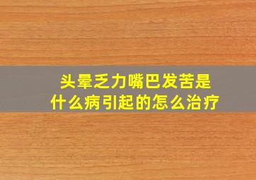 头晕乏力嘴巴发苦是什么病引起的怎么治疗