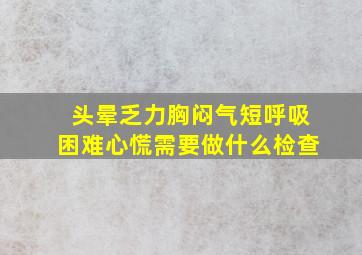 头晕乏力胸闷气短呼吸困难心慌需要做什么检查