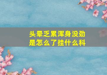 头晕乏累浑身没劲是怎么了挂什么科