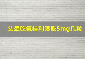 头晕吃氟桂利嗪吃5mg几粒