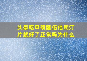 头晕吃甲磺酸倍他司汀片就好了正常吗为什么